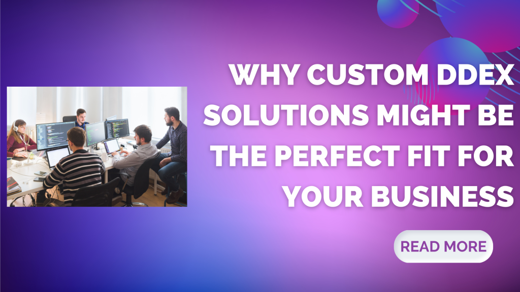 Why Custom DDEX Solutions Are Perfect Fit for Your Business